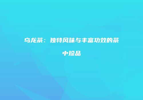 乌龙茶：独特风味与丰富功效的茶中珍品