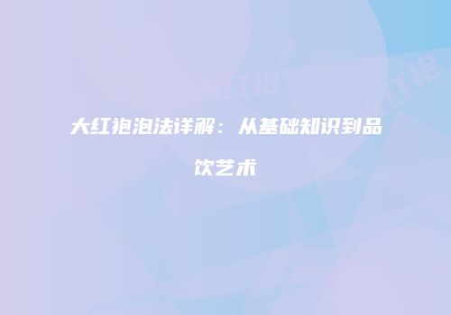 大红袍泡法详解：从基础知识到品饮艺术