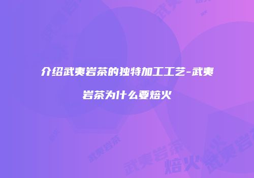 介绍武夷岩茶的独特加工工艺-武夷岩茶为什么要焙火