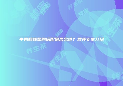 牛奶和蜂蜜的搭配是否合适？营养专家介绍
