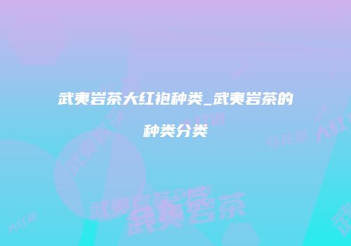 武夷岩茶大红袍种类_武夷岩茶的种类分类