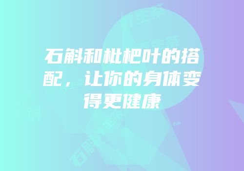 石斛和枇杷叶的搭配，让你的身体变得更健康