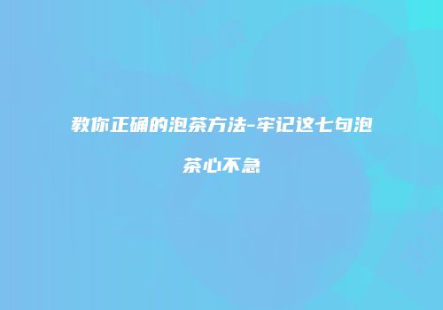教你正确的泡茶方法-牢记这七句泡茶心不急