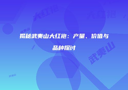 揭秘武夷山大红袍：产量、价值与品种探讨
