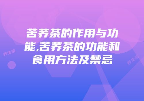 苦荞茶的作用与功能,苦荞茶的功能和食用方法及禁忌