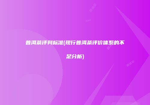 普洱茶评判标准(现行普洱茶评价体系的不足分析)