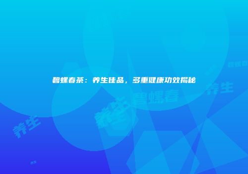 碧螺春茶：养生佳品，多重健康功效揭秘