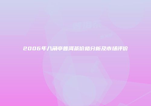 2006年八角亭普洱茶价格分析及市场评价