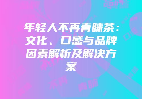 年轻人不再青睐茶：文化、口感与品牌因素解析及解决方案