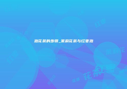 泡花茶的步骤_茉莉花茶与红枣泡