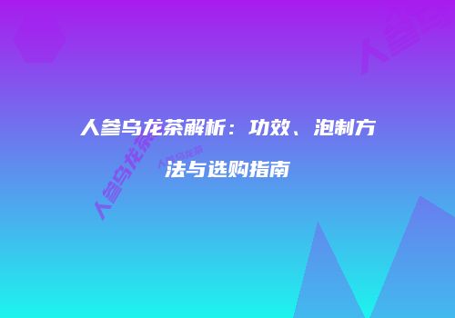 人参乌龙茶解析：功效、泡制方法与选购指南