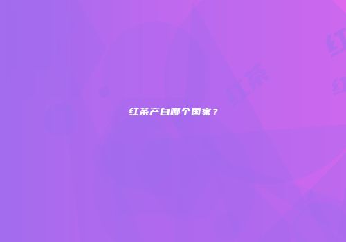 红茶产自哪个国家？