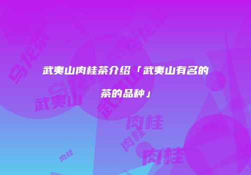武夷山肉桂茶介绍「武夷山有名的茶的品种」