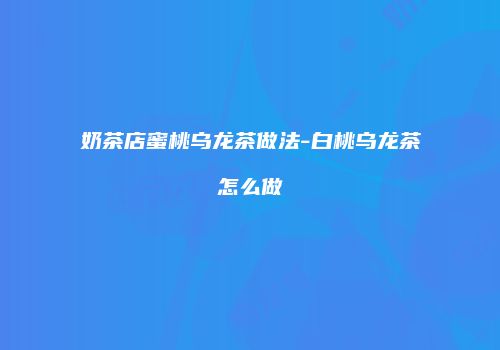奶茶店蜜桃乌龙茶做法-白桃乌龙茶怎么做