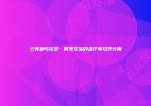 三得利乌龙茶：减肥饮品的选择与功效分析
