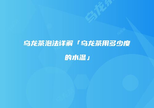 乌龙茶泡法详解「乌龙茶用多少度的水温」