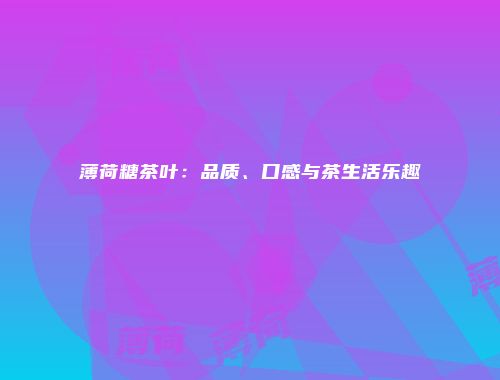 薄荷糖茶叶：品质、口感与茶生活乐趣