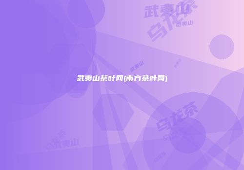 武夷山茶叶网(南方茶叶网)