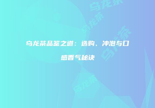 乌龙茶品鉴之道：选购、冲泡与口感香气秘诀