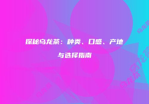 探秘乌龙茶：种类、口感、产地与选择指南