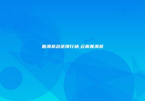 普洱茶名茶排行榜,云南普洱茶