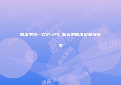 普洱生茶一次泡多少_怎么泡普洱茶熟茶茶饼