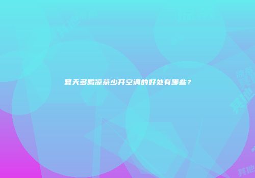 夏天多喝凉茶少开空调的好处有哪些？