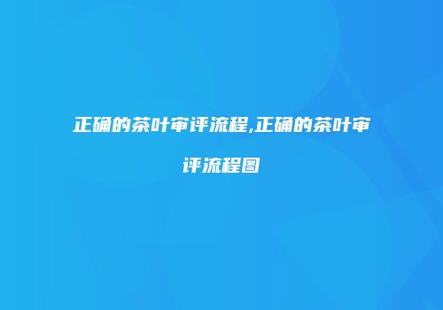 正确的茶叶审评流程,正确的茶叶审评流程图