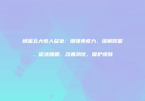 蜂蜜五大惊人益处：增强免疫力、缓解咳嗽、促进睡眠、改善消化、保护皮肤
