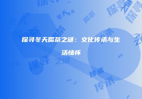 探寻冬天喝茶之谜：文化传承与生活情怀