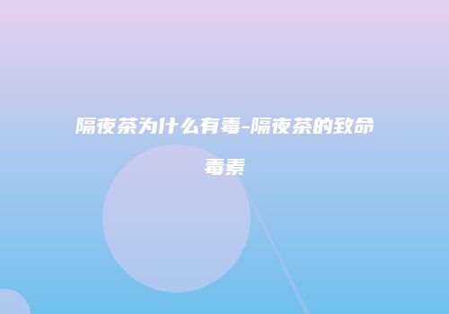 隔夜茶为什么有毒-隔夜茶的致命毒素