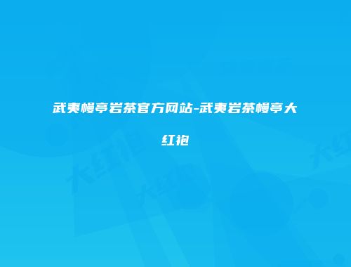 武夷幔亭岩茶官方网站-武夷岩茶幔亭大红袍