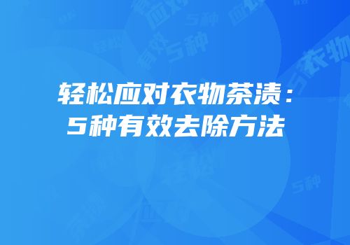 轻松应对衣物茶渍：5种有效去除方法