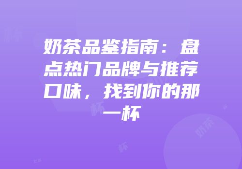奶茶品鉴指南：盘点热门品牌与推荐口味，找到你的那一杯