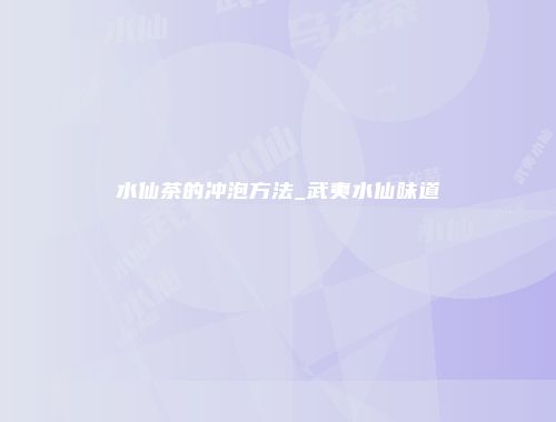 水仙茶的冲泡方法_武夷水仙味道