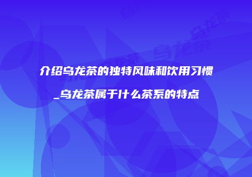 介绍乌龙茶的独特风味和饮用习惯_乌龙茶属于什么茶系的特点