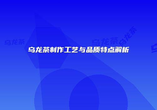 乌龙茶制作工艺与品质特点解析