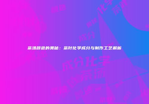 茶汤颜色的奥秘：茶叶化学成分与制作工艺解析