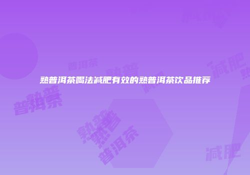 熟普洱茶喝法减肥有效的熟普洱茶饮品推荐