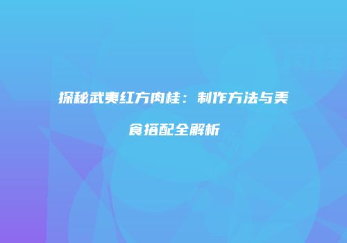 探秘武夷红方肉桂：制作方法与美食搭配全解析