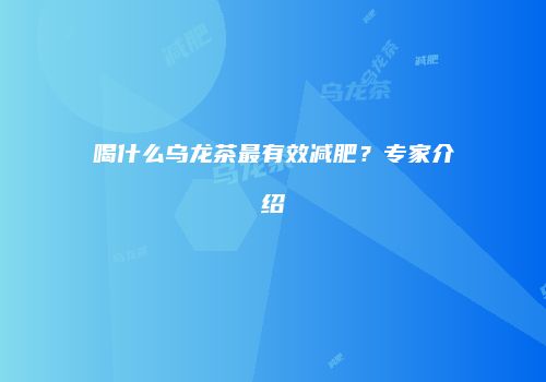 喝什么乌龙茶最有效减肥？专家介绍