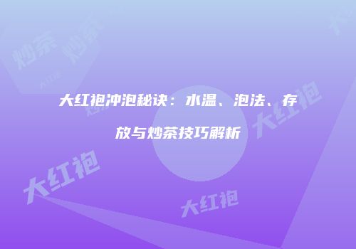 大红袍冲泡秘诀：水温、泡法、存放与炒茶技巧解析