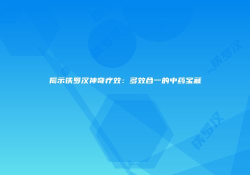 揭示铁罗汉神奇疗效：多效合一的中药宝藏