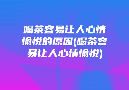 喝茶容易让人心情愉悦的原因(喝茶容易让人心情愉悦)