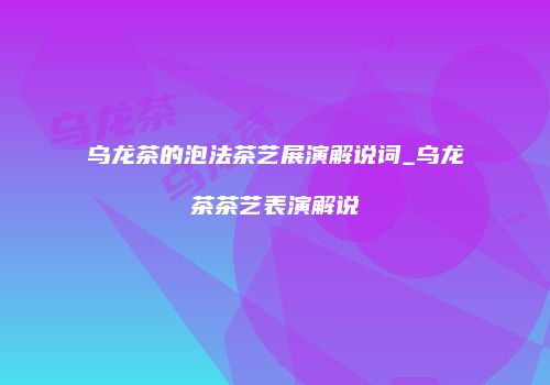 乌龙茶的泡法茶艺展演解说词_乌龙茶茶艺表演解说