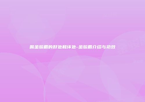 喝金骏眉的好处和坏处-金骏眉介绍与功效