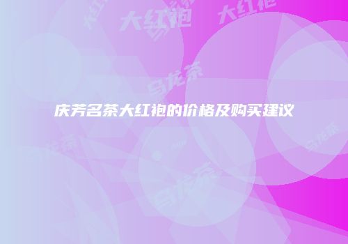 庆芳名茶大红袍的价格及购买建议