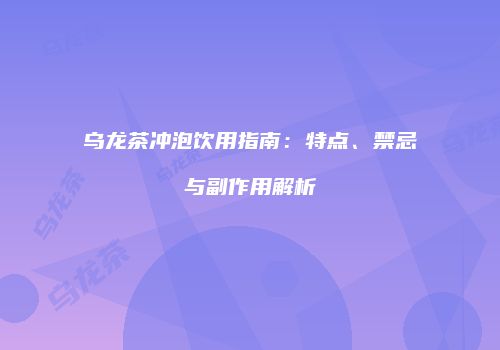 乌龙茶冲泡饮用指南：特点、禁忌与副作用解析
