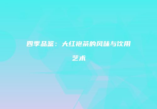 四季品鉴：大红袍茶的风味与饮用艺术
