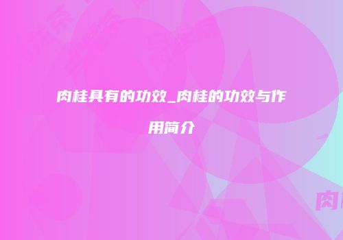肉桂具有的功效_肉桂的功效与作用简介